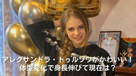 アレクサンドラ トゥルソワがかわいい 体型変化で身長伸びて現在は Nakano Trend
